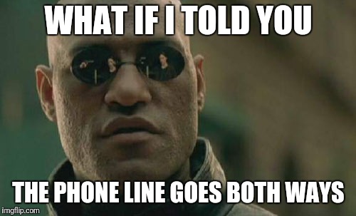 Matrix Morpheus Meme | WHAT IF I TOLD YOU THE PHONE LINE GOES BOTH WAYS | image tagged in memes,matrix morpheus | made w/ Imgflip meme maker