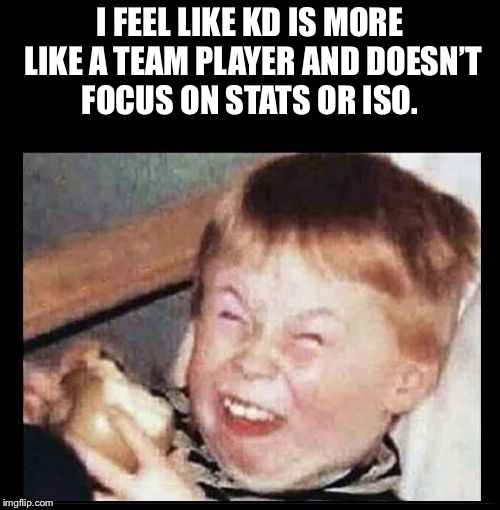 Mocking Kid | I FEEL LIKE KD IS MORE LIKE A TEAM PLAYER AND DOESN’T FOCUS ON STATS OR ISO. | image tagged in mocking kid | made w/ Imgflip meme maker