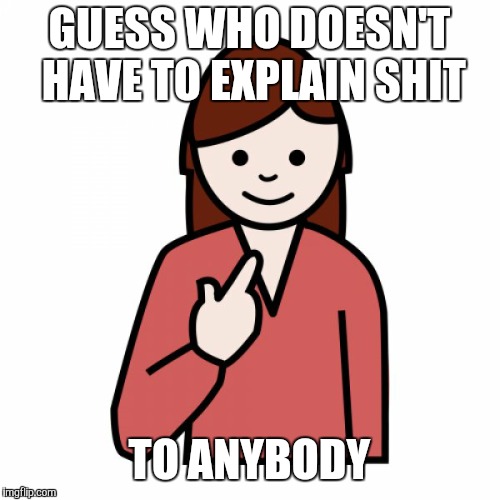Guess Who Doesn't Have to Explain | GUESS WHO DOESN'T HAVE TO EXPLAIN SHIT; TO ANYBODY | image tagged in guess who - femenine version,nsfw | made w/ Imgflip meme maker