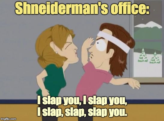 Shneiderman's Office | Shneiderman's office:; I slap you, I slap you, I slap, slap, slap you. | image tagged in southpark slapper | made w/ Imgflip meme maker