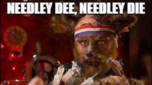 NEEDLEY DEE, NEEDLEY DIE | made w/ Imgflip meme maker