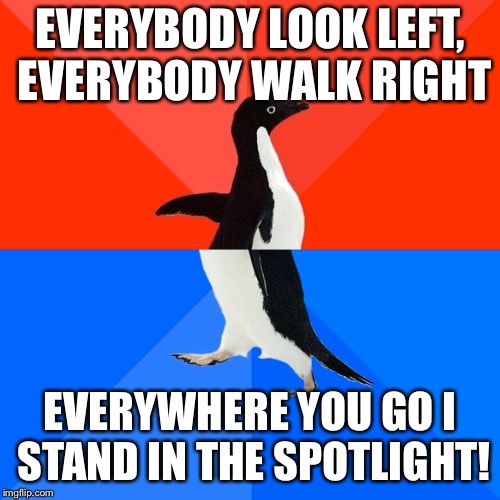 The Penguin King | EVERYBODY LOOK LEFT, EVERYBODY WALK RIGHT; EVERYWHERE YOU GO I STAND IN THE SPOTLIGHT! | image tagged in memes,socially awesome awkward penguin | made w/ Imgflip meme maker