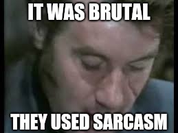 Sarcasm | IT WAS BRUTAL THEY USED SARCASM | image tagged in sarcasm | made w/ Imgflip meme maker