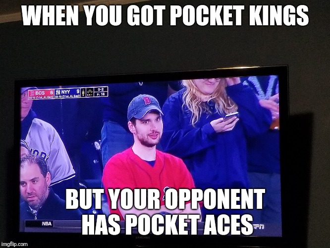 WHEN YOU GOT POCKET KINGS; BUT YOUR OPPONENT HAS POCKET ACES | made w/ Imgflip meme maker