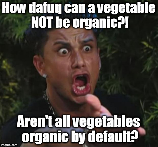 DJ pauly D DAFUQ | How dafuq can a vegetable NOT be organic?! Aren't all vegetables organic by default? | image tagged in dj pauly d dafuq | made w/ Imgflip meme maker