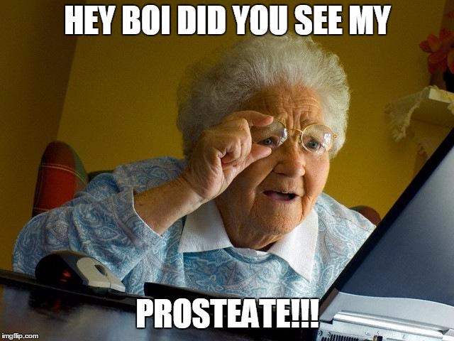 Grandma Finds The Internet Meme | HEY BOI DID YOU SEE MY; PROSTEATE!!! | image tagged in memes,grandma finds the internet | made w/ Imgflip meme maker