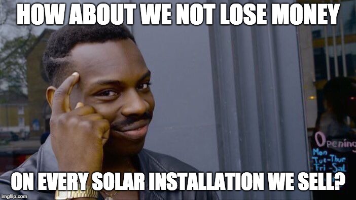 Roll Safe Think About It Meme | HOW ABOUT WE NOT LOSE MONEY; ON EVERY SOLAR INSTALLATION WE SELL? | image tagged in memes,roll safe think about it | made w/ Imgflip meme maker