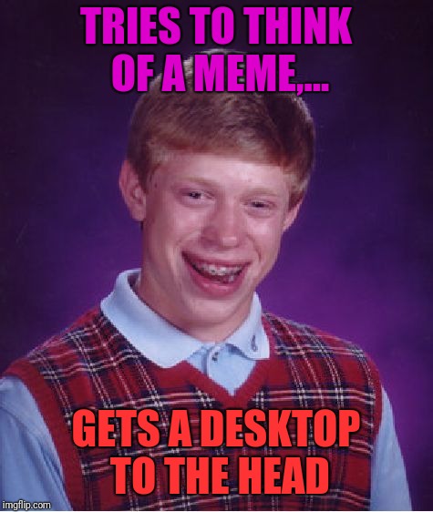 Bad Luck Brian Meme | TRIES TO THINK OF A MEME,... GETS A DESKTOP TO THE HEAD | image tagged in memes,bad luck brian | made w/ Imgflip meme maker