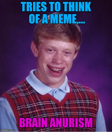 Bad Luck Brian Meme | TRIES TO THINK OF A MEME,... BRAIN ANURISM | image tagged in memes,bad luck brian | made w/ Imgflip meme maker