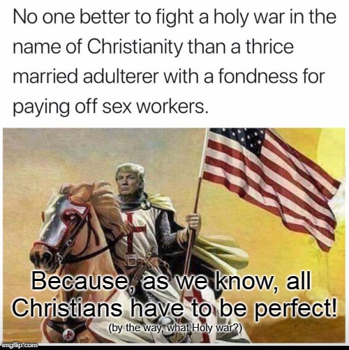 The Trump Crusade | Because, as we know, all Christians have to be perfect! (by the way, what Holy war?) | image tagged in crusade,holy warrior | made w/ Imgflip meme maker