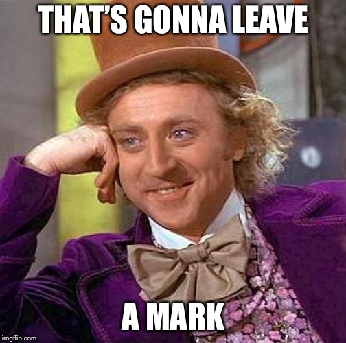 Creepy Condescending Wonka Meme | THAT’S GONNA LEAVE A MARK | image tagged in memes,creepy condescending wonka | made w/ Imgflip meme maker