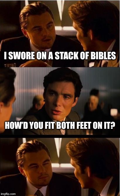 Inception Meme | I SWORE ON A STACK OF BIBLES; HOW’D YOU FIT BOTH FEET ON IT? | image tagged in memes,inception | made w/ Imgflip meme maker