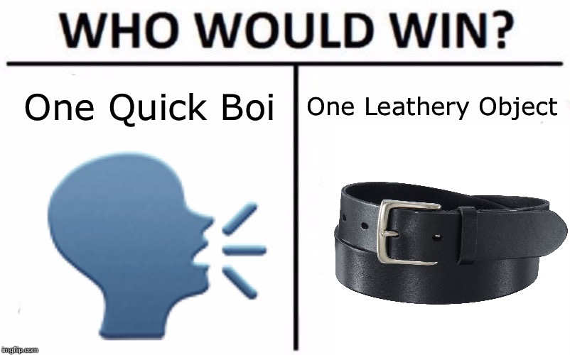 Who Would Wi- | One Leathery Object; One Quick Boi; 🗣 | image tagged in memes,who would win,belt,butt whoopin,smartass,original meme | made w/ Imgflip meme maker