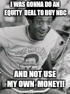 I was framed | I WAS GONNA DO AN EQUITY 
DEAL TO BUY NBC; AND NOT USE MY OWN 
MONEY!! | image tagged in bill cosby,current events,rape culture,nbc,funny memes | made w/ Imgflip meme maker