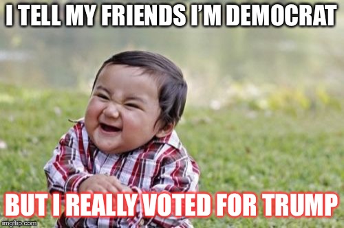 Evil Toddler Meme | I TELL MY FRIENDS I’M DEMOCRAT; BUT I REALLY VOTED FOR TRUMP | image tagged in memes,evil toddler | made w/ Imgflip meme maker