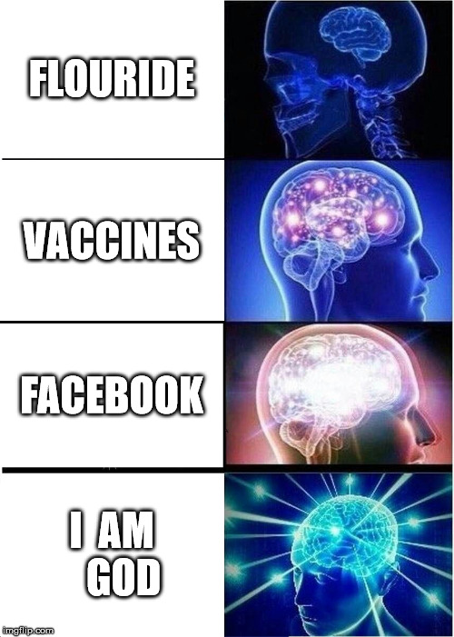 Expanding Brain | FLOURIDE; VACCINES; FACEBOOK; I  AM   GOD | image tagged in memes,expanding brain | made w/ Imgflip meme maker