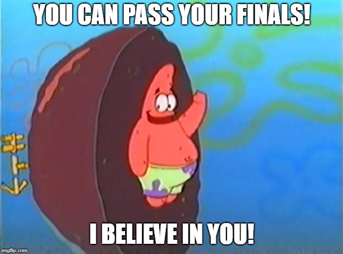 You can pass your finals! | YOU CAN PASS YOUR FINALS! I BELIEVE IN YOU! | image tagged in motivational patrick,finals week,motivational,good luck on finals | made w/ Imgflip meme maker