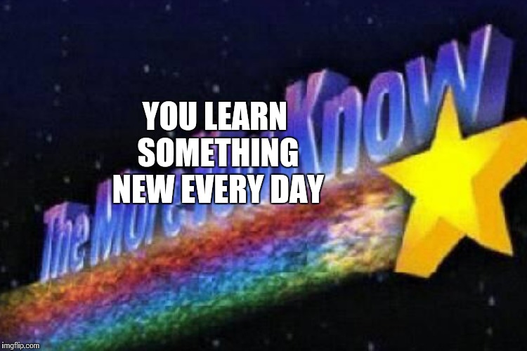 YOU LEARN SOMETHING NEW EVERY DAY | made w/ Imgflip meme maker