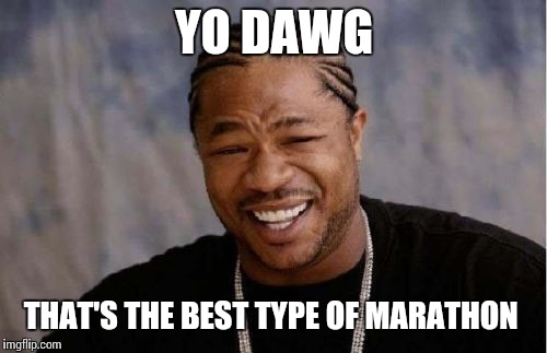 Yo Dawg Heard You Meme | YO DAWG THAT'S THE BEST TYPE OF MARATHON | image tagged in memes,yo dawg heard you | made w/ Imgflip meme maker