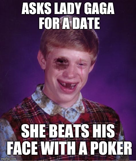Bad Luck Brian Week an I_make_memez_now event May7-11!!!!! | ASKS LADY GAGA FOR A DATE; SHE BEATS HIS FACE WITH A POKER | image tagged in beat-up bad luck brian,bad luck brian,bad luck brian week,memes,lady gaga | made w/ Imgflip meme maker