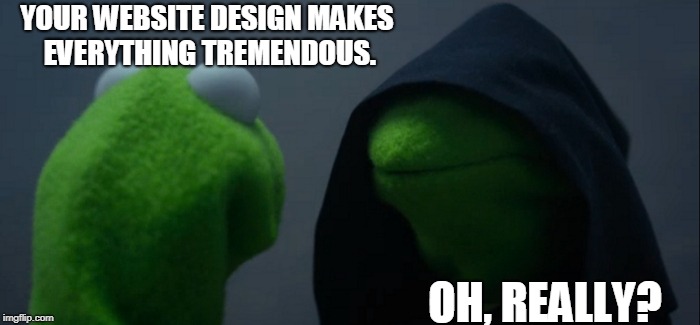 Web Design Services Meme | YOUR WEBSITE DESIGN MAKES EVERYTHING TREMENDOUS. OH, REALLY? | image tagged in memes,web design meme,website designing meme,meme of web design | made w/ Imgflip meme maker