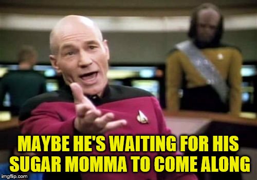 Picard Wtf Meme | MAYBE HE'S WAITING FOR HIS SUGAR MOMMA TO COME ALONG | image tagged in memes,picard wtf | made w/ Imgflip meme maker