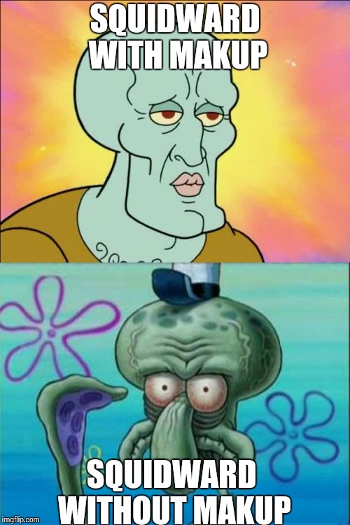 Squidward | SQUIDWARD WITH MAKUP; SQUIDWARD WITHOUT MAKUP | image tagged in memes,squidward | made w/ Imgflip meme maker
