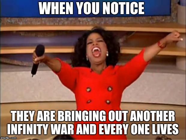 Oprah You Get A Meme | WHEN YOU NOTICE; THEY ARE BRINGING OUT ANOTHER INFINITY WAR AND EVERY ONE LIVES | image tagged in memes,oprah you get a,imgflip,infinity war,funny | made w/ Imgflip meme maker