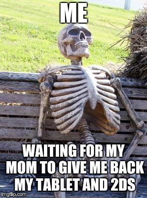 when my mom takes my tablet and 2ds 
 | ME; WAITING FOR MY MOM TO GIVE ME BACK MY TABLET AND 2DS | image tagged in memes,waiting skeleton | made w/ Imgflip meme maker