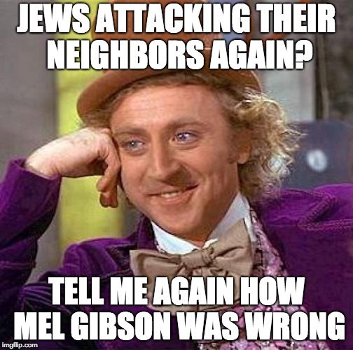 Creepy Condescending Wonka Meme | JEWS ATTACKING THEIR NEIGHBORS AGAIN? TELL ME AGAIN HOW MEL GIBSON WAS WRONG | image tagged in memes,creepy condescending wonka | made w/ Imgflip meme maker