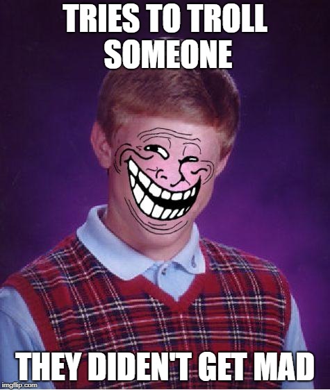 Bad Luck Troll | TRIES TO TROLL SOMEONE; THEY DIDEN'T GET MAD | image tagged in bad luck troll | made w/ Imgflip meme maker