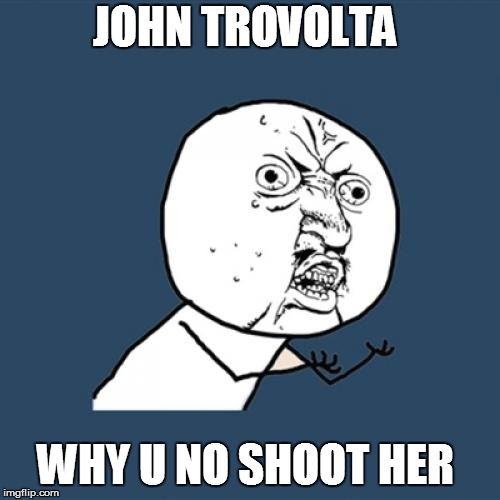 Y U No Meme | JOHN TROVOLTA WHY U NO SHOOT HER | image tagged in memes,y u no | made w/ Imgflip meme maker