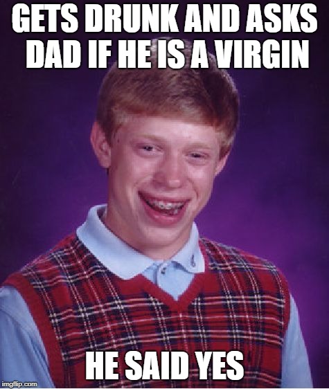 Bad Luck Brian Meme | GETS DRUNK AND ASKS DAD IF HE IS A VIRGIN; HE SAID YES | image tagged in memes,bad luck brian | made w/ Imgflip meme maker