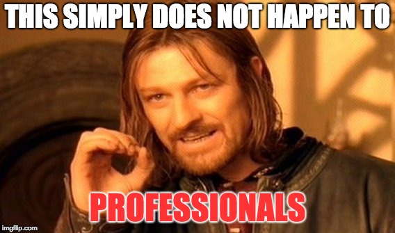 This simply does not happen to professionals | THIS SIMPLY DOES NOT HAPPEN TO; PROFESSIONALS | image tagged in memes,one does not simply,professional | made w/ Imgflip meme maker