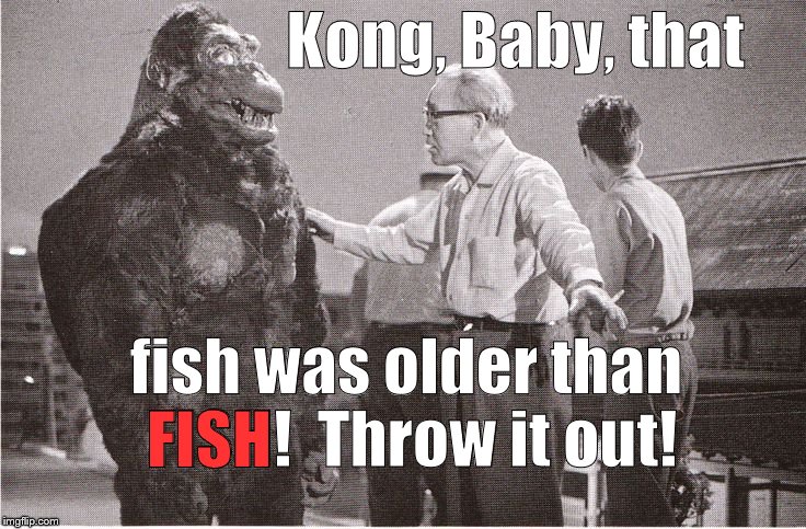 Kong with Director | Kong, Baby, that fish was older than FISH!  Throw it out! FISH | image tagged in kong with director | made w/ Imgflip meme maker