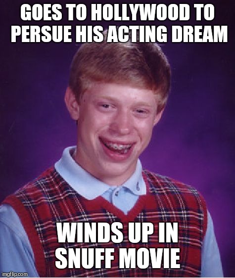 Bad Luck Brian Meme | GOES TO HOLLYWOOD TO PERSUE HIS ACTING DREAM; WINDS UP IN SNUFF MOVIE | image tagged in memes,bad luck brian | made w/ Imgflip meme maker