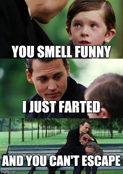 Finding Neverland | YOU SMELL FUNNY; I JUST FARTED; AND YOU CAN'T ESCAPE | image tagged in memes,finding neverland | made w/ Imgflip meme maker