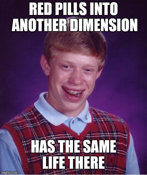 Bad Luck Brian Meme | RED PILLS INTO ANOTHER DIMENSION; HAS THE SAME LIFE THERE | image tagged in memes,bad luck brian | made w/ Imgflip meme maker