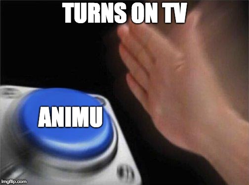 Nut Button | TURNS ON TV; ANIMU | image tagged in nut button | made w/ Imgflip meme maker