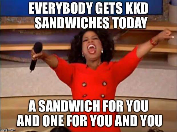 Oprah You Get A | EVERYBODY GETS KKD 
SANDWICHES TODAY; A SANDWICH FOR YOU AND ONE FOR YOU AND YOU | image tagged in memes,oprah you get a | made w/ Imgflip meme maker