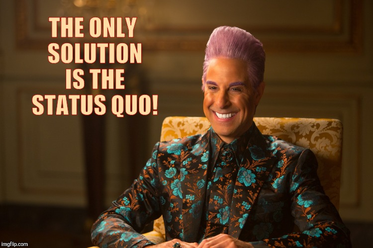 Hunger Games/Caesar Flickerman (Stanley Tucci) "heh heh heh" | THE ONLY SOLUTION IS THE STATUS QUO! | image tagged in hunger games/caesar flickerman stanley tucci heh heh heh | made w/ Imgflip meme maker