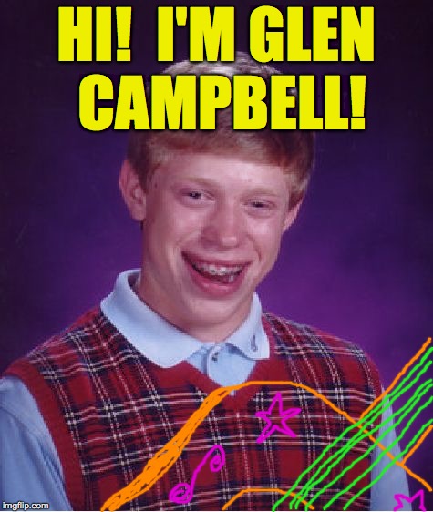 Bad Luck Brian | HI!  I'M GLEN CAMPBELL! | image tagged in memes,bad luck brian,hi i'm glen campbell | made w/ Imgflip meme maker