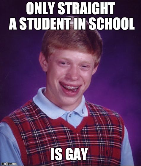 Bad Luck Brian Meme | ONLY STRAIGHT A STUDENT IN SCHOOL; IS GAY | image tagged in memes,bad luck brian | made w/ Imgflip meme maker