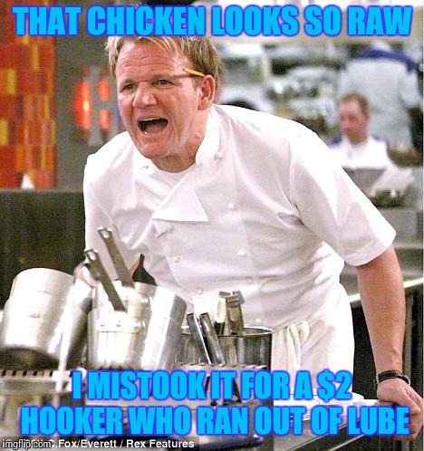 Chef Gordon Ramsay Meme | THAT CHICKEN LOOKS SO RAW; I MISTOOK IT FOR A $2 HOOKER WHO RAN OUT OF LUBE | image tagged in memes,chef gordon ramsay | made w/ Imgflip meme maker