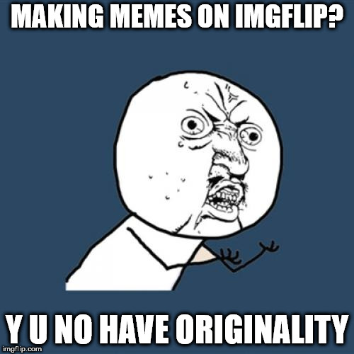 Y U No Meme | MAKING MEMES ON IMGFLIP? Y U NO HAVE ORIGINALITY | image tagged in memes,y u no | made w/ Imgflip meme maker