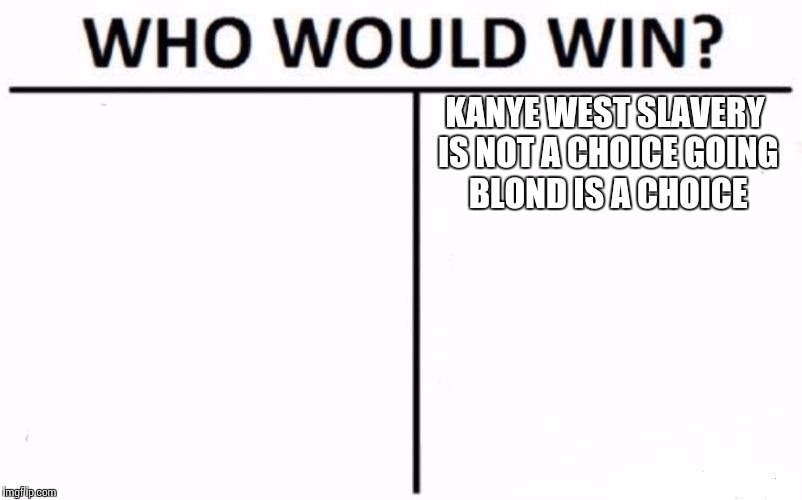 Who Would Win? Meme | KANYE WEST SLAVERY IS NOT A CHOICE GOING BLOND IS A CHOICE | image tagged in memes,who would win | made w/ Imgflip meme maker