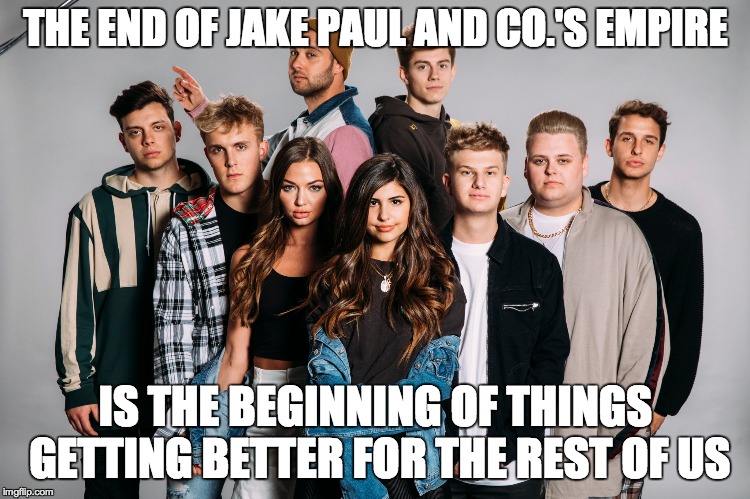 Goodbye, Team 10! We WONT miss you! | THE END OF JAKE PAUL AND CO.'S EMPIRE; IS THE BEGINNING OF THINGS GETTING BETTER FOR THE REST OF US | image tagged in memes,funny,jake paul,team 10,youtube | made w/ Imgflip meme maker
