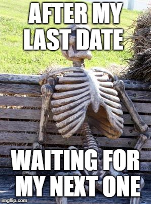 Waiting Skeleton Meme | AFTER MY LAST DATE; WAITING FOR MY NEXT ONE | image tagged in memes,waiting skeleton | made w/ Imgflip meme maker