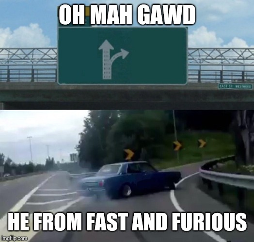 Exit 12 Drift | OH MAH GAWD; HE FROM FAST AND FURIOUS | image tagged in memes,left exit 12 off ramp | made w/ Imgflip meme maker
