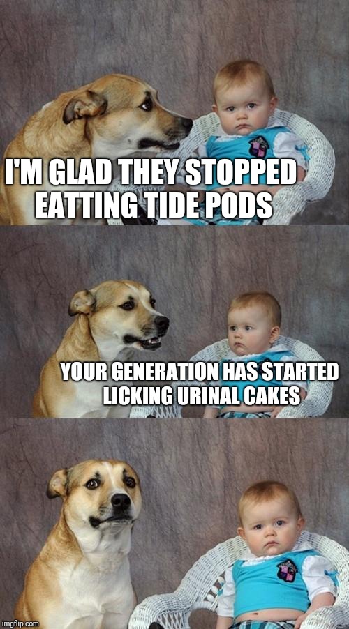 Generations of tide pod urinal cake lickers | I'M GLAD THEY STOPPED EATTING TIDE PODS; YOUR GENERATION HAS STARTED LICKING URINAL CAKES | image tagged in memes,dad joke dog,funny memes | made w/ Imgflip meme maker